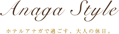 アナガスタイル ホテルアナガで過ごす、大人の休日。